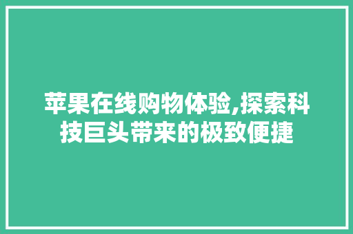 苹果在线购物体验,探索科技巨头带来的极致便捷