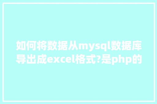 如何将数据从mysql数据库导出成excel格式?是php的「web数据库怎么建立」 友链在线