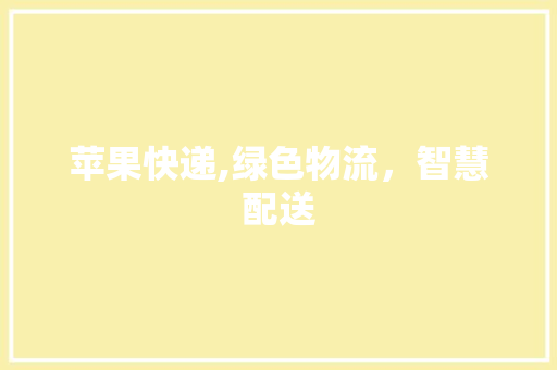 苹果快递,绿色物流，智慧配送