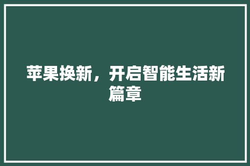 苹果换新，开启智能生活新篇章