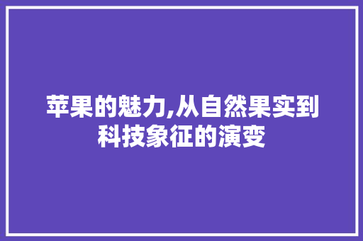 苹果的魅力,从自然果实到科技象征的演变