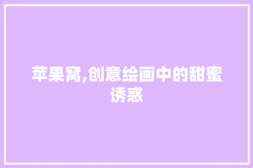 苹果窝,创意绘画中的甜蜜诱惑