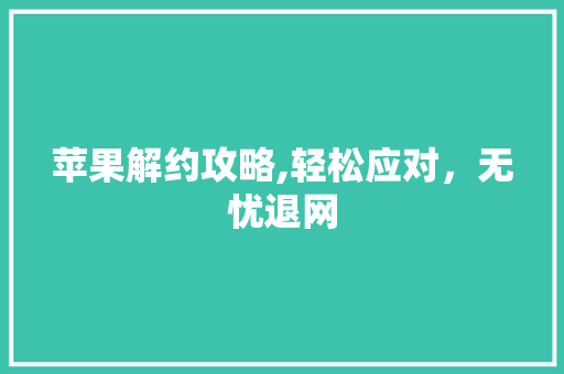 苹果解约攻略,轻松应对，无忧退网
