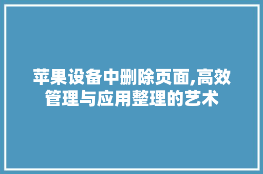 苹果设备中删除页面,高效管理与应用整理的艺术