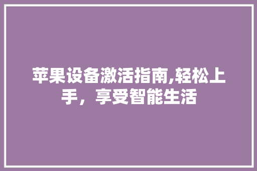 苹果设备激活指南,轻松上手，享受智能生活