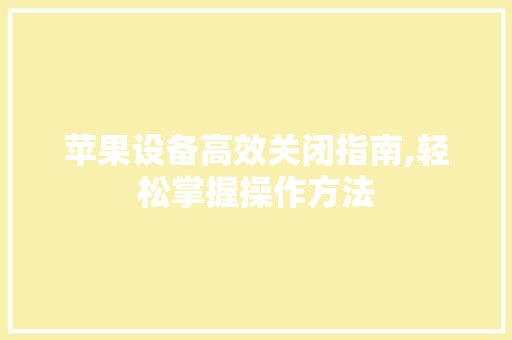 苹果设备高效关闭指南,轻松掌握操作方法