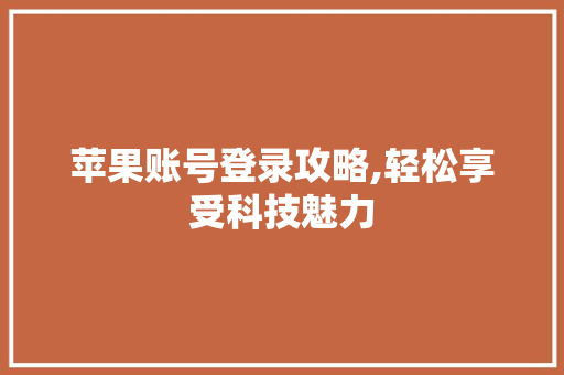 苹果账号登录攻略,轻松享受科技魅力