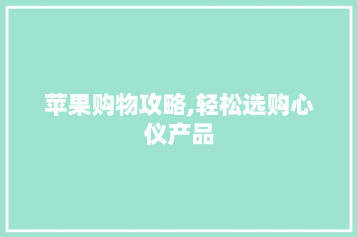 苹果购物攻略,轻松选购心仪产品