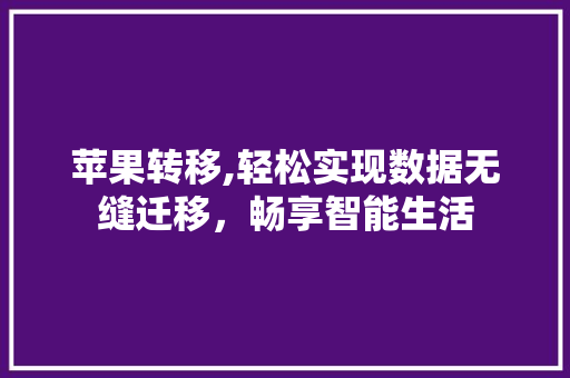 苹果转移,轻松实现数据无缝迁移，畅享智能生活
