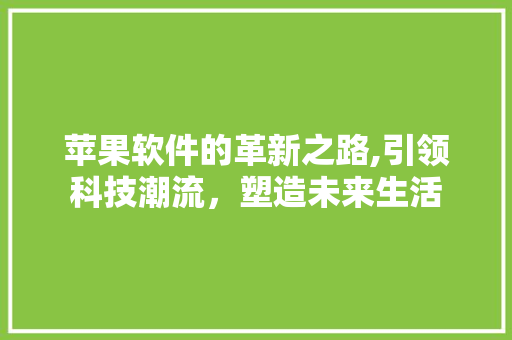 苹果软件的革新之路,引领科技潮流，塑造未来生活