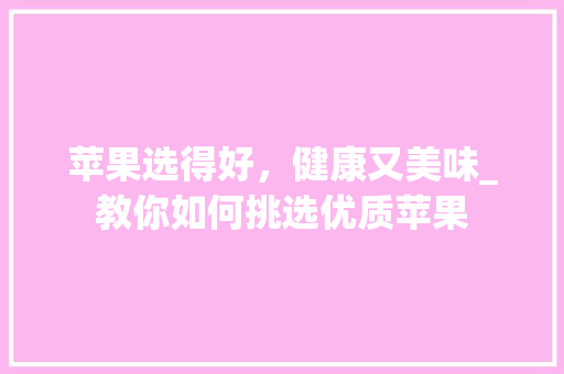 苹果选得好，健康又美味_教你如何挑选优质苹果