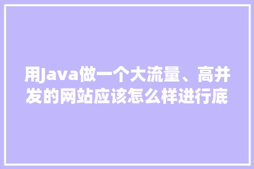 用Java做一个大流量、高并发的网站应该怎么样进行底层构架？采用哪些框架技术比较适合「web开发底层数据库是什么」 用Java做一个大流量、高并发的网站应该怎么样进行底层构架？采用哪些框架技术比较适合「web开发底层数据库是什么」 服务器/数据库