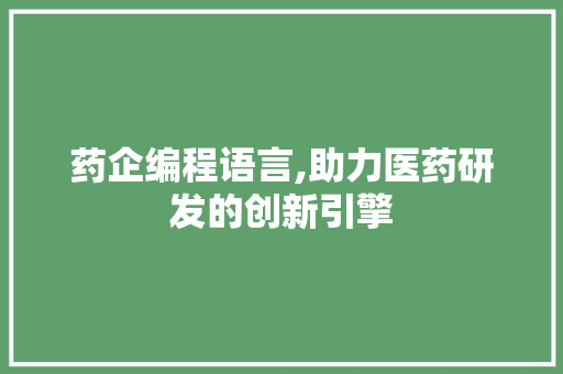 药企编程语言,助力医药研发的创新引擎