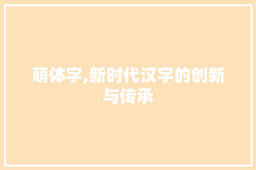 萌体字,新时代汉字的创新与传承