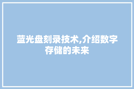 蓝光盘刻录技术,介绍数字存储的未来