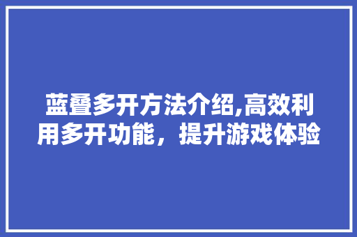 蓝叠多开方法介绍,高效利用多开功能，提升游戏体验