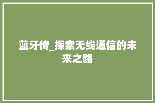 蓝牙传_探索无线通信的未来之路