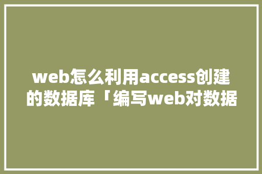web怎么利用access创建的数据库「编写web对数据库操作的影响」 web怎么利用access创建的数据库「编写web对数据库操作的影响」 服务器/数据库