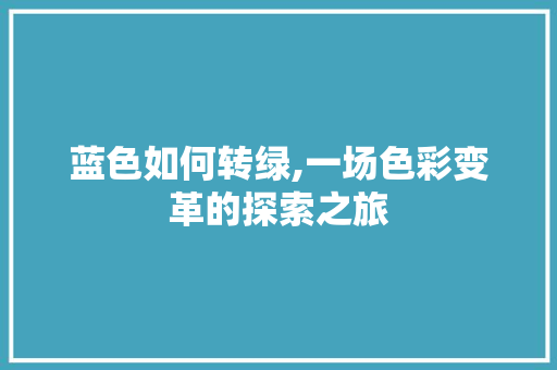 蓝色如何转绿,一场色彩变革的探索之旅
