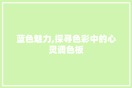 蓝色魅力,探寻色彩中的心灵调色板