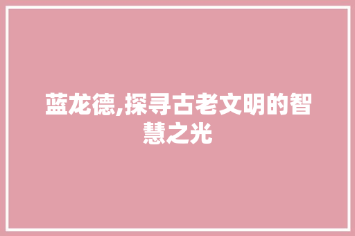 蓝龙德,探寻古老文明的智慧之光