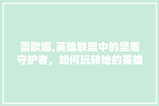 蕾欧娜,英雄联盟中的坚盾守护者，如何玩转她的英雄本色