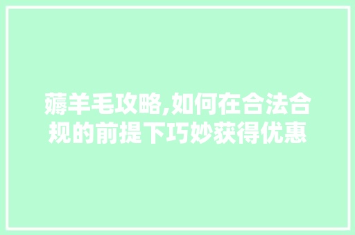 薅羊毛攻略,如何在合法合规的前提下巧妙获得优惠