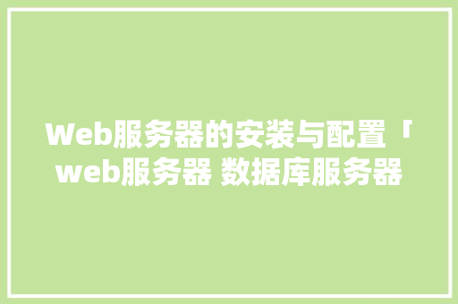 Web服务器的安装与配置「web服务器 数据库服务器」 Web服务器的安装与配置「web服务器 数据库服务器」 友链在线