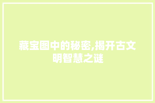 藏宝图中的秘密,揭开古文明智慧之谜