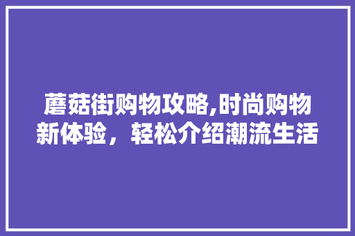 蘑菇街购物攻略,时尚购物新体验，轻松介绍潮流生活