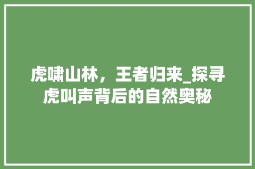 虎啸山林，王者归来_探寻虎叫声背后的自然奥秘