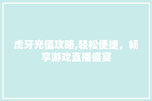 虎牙充值攻略,轻松便捷，畅享游戏直播盛宴