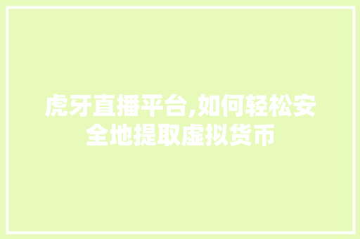 虎牙直播平台,如何轻松安全地提取虚拟货币