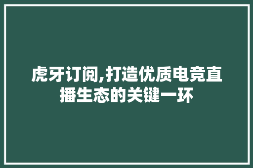 虎牙订阅,打造优质电竞直播生态的关键一环