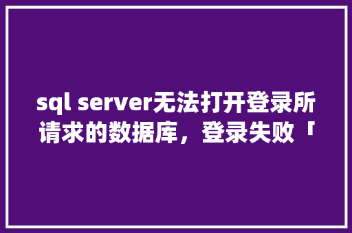 sql server无法打开登录所请求的数据库，登录失败「web多次请求数据库怎么解决」