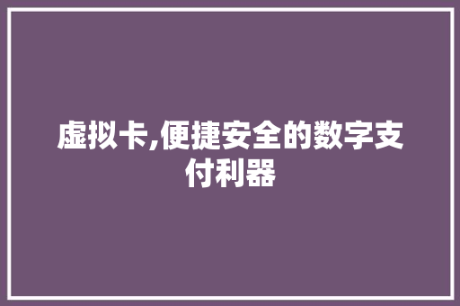 虚拟卡,便捷安全的数字支付利器