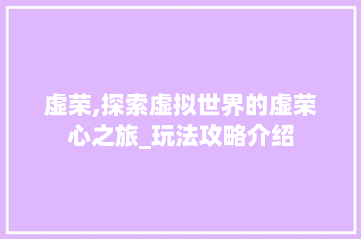 虚荣,探索虚拟世界的虚荣心之旅_玩法攻略介绍
