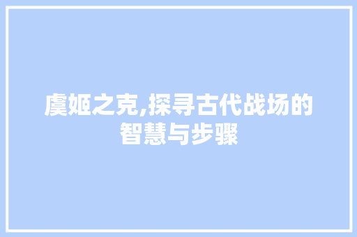 虞姬之克,探寻古代战场的智慧与步骤
