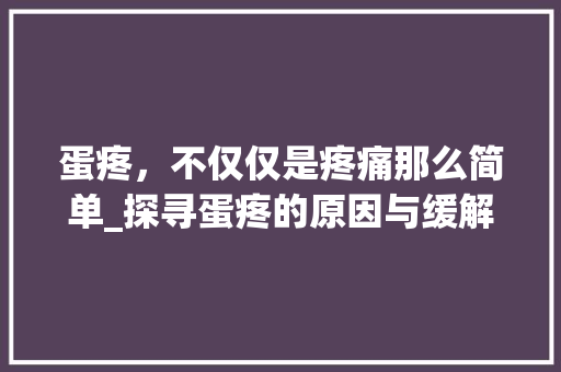 蛋疼，不仅仅是疼痛那么简单_探寻蛋疼的原因与缓解方法