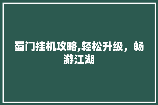 蜀门挂机攻略,轻松升级，畅游江湖