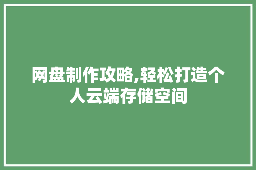 网盘制作攻略,轻松打造个人云端存储空间