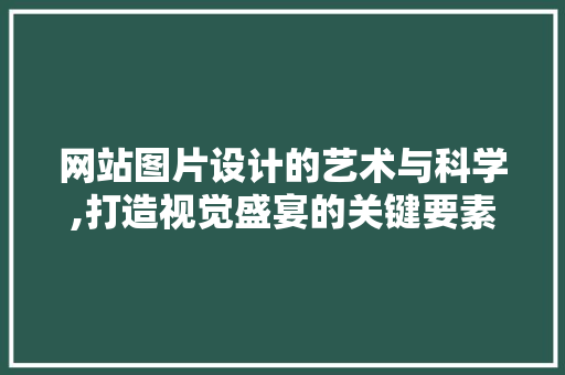 网站图片设计的艺术与科学,打造视觉盛宴的关键要素