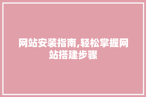 网站安装指南,轻松掌握网站搭建步骤