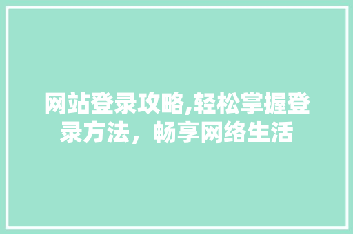 网站登录攻略,轻松掌握登录方法，畅享网络生活