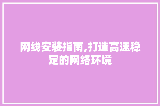 网线安装指南,打造高速稳定的网络环境
