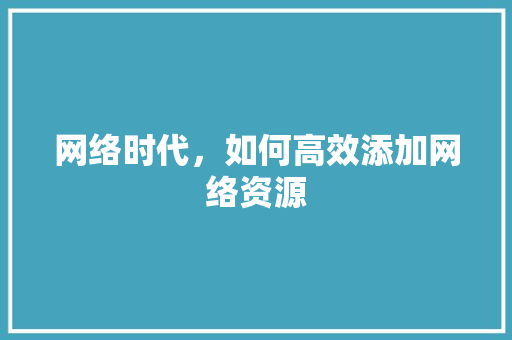 网络时代，如何高效添加网络资源
