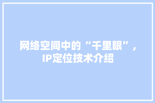 网络空间中的“千里眼”,IP定位技术介绍