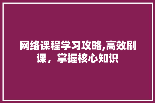 网络课程学习攻略,高效刷课，掌握核心知识 建站教程