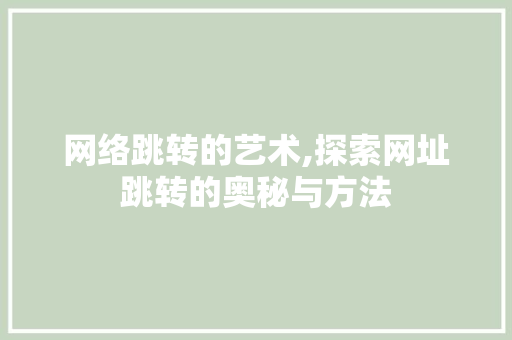 网络跳转的艺术,探索网址跳转的奥秘与方法