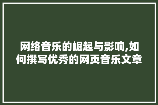 网络音乐的崛起与影响,如何撰写优秀的网页音乐文章
